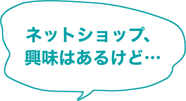 ネットショップ、興味はあるけど…
